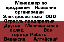 Менеджер по продажам › Название организации ­ Электросистемы, ООО › Отрасль предприятия ­ Другое › Минимальный оклад ­ 50 000 - Все города Работа » Вакансии   . Алтайский край,Славгород г.